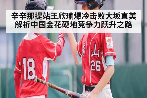 辛辛那提站王欣瑜爆冷击败大坂直美 解析中国金花硬地竞争力跃升之路